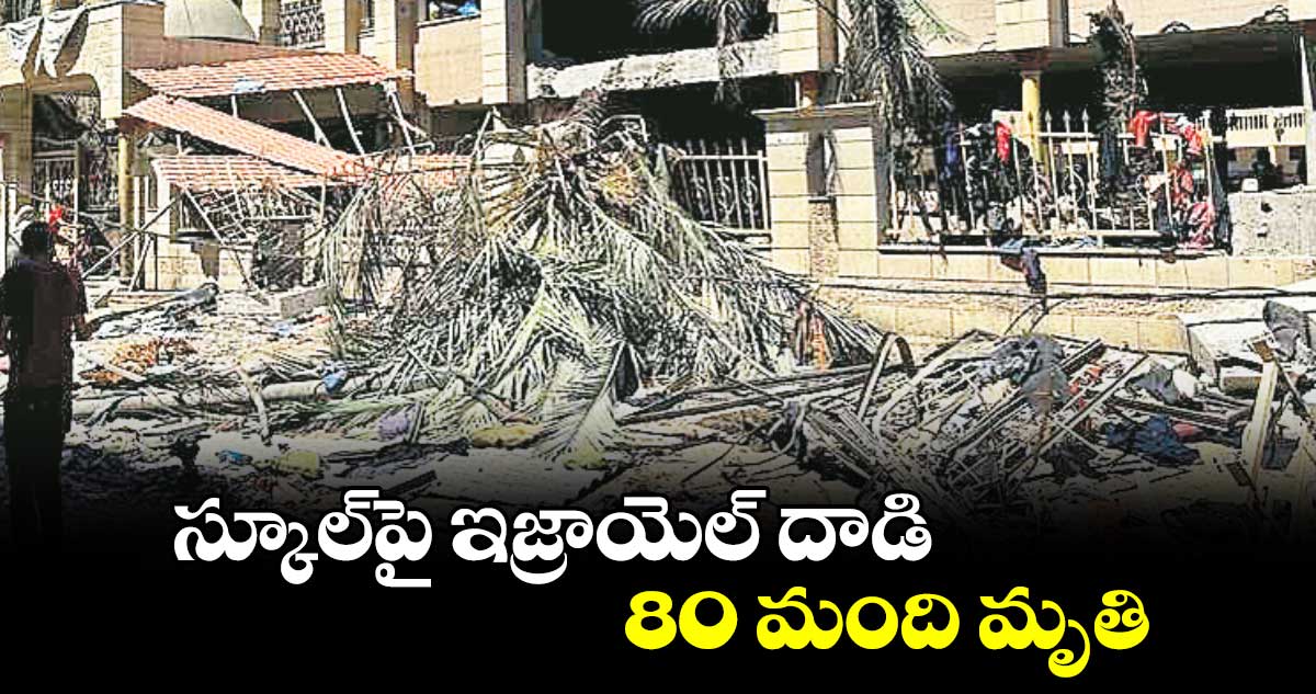 స్కూల్​పై ఇజ్రాయెల్ దాడి.. 80 మంది మృతి