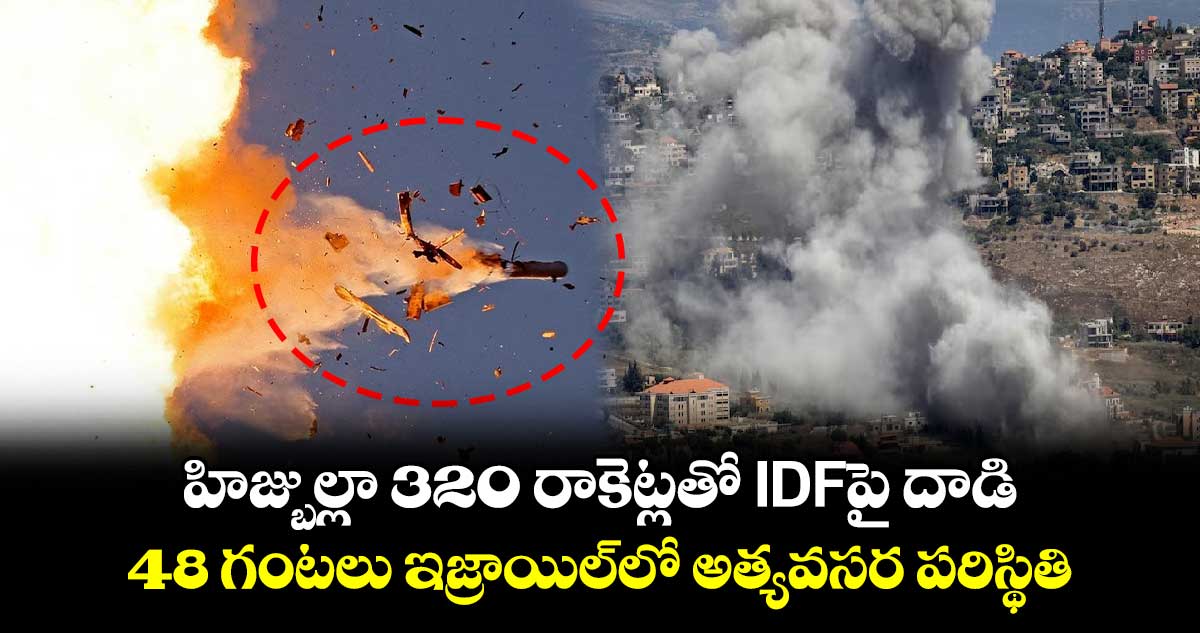 హిజ్బుల్లా 320 రాకెట్లతో IDFపై దాడి.. 48 గంటలు ఇజ్రాయిల్‌లో అత్యవసర పరిస్థితి