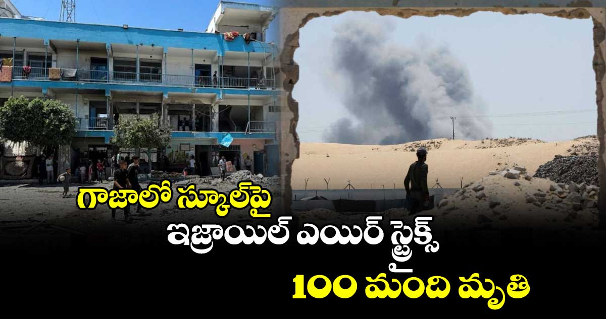 Israeli strikes : గాజాలో స్కూల్‌పై ఇజ్రాయిల్ ఎయిర్ స్ట్రైక్స్.. 100 మంది మృతి