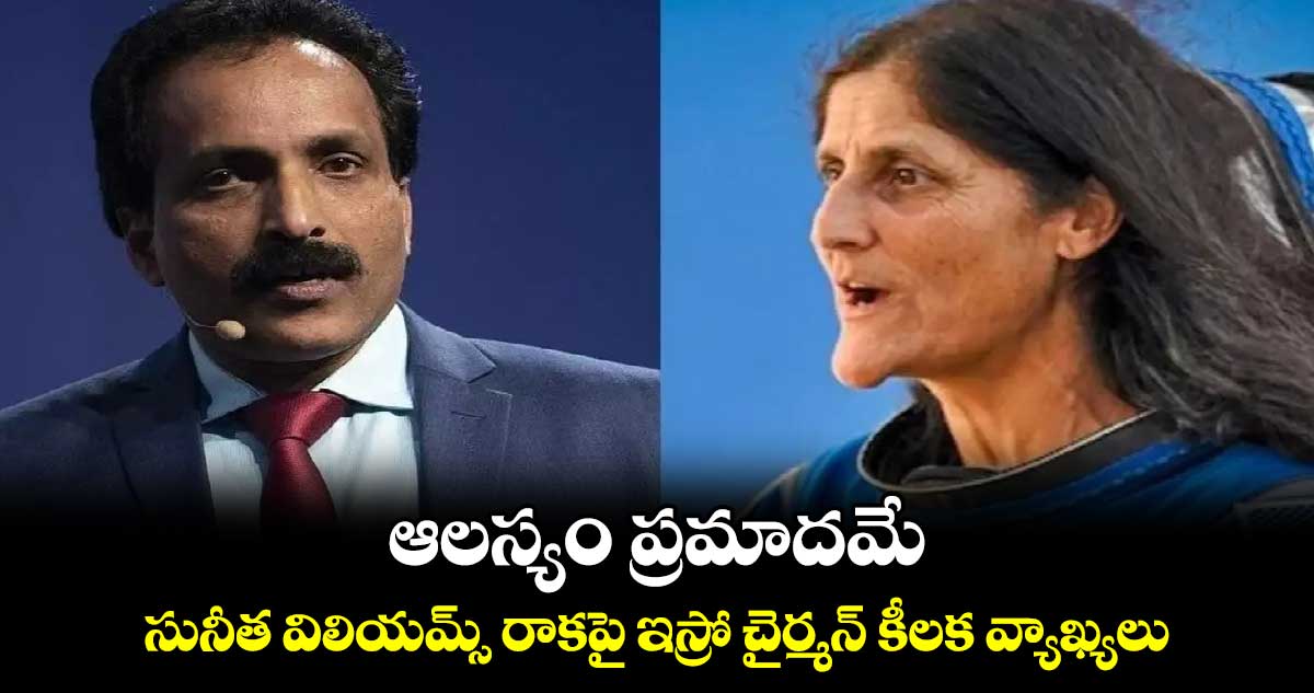 ఆలస్యం ప్రమాదమే.. సునీత విలియమ్స్ రాకపై ఇస్రో చైర్మన్ కీలక వ్యాఖ్యలు 