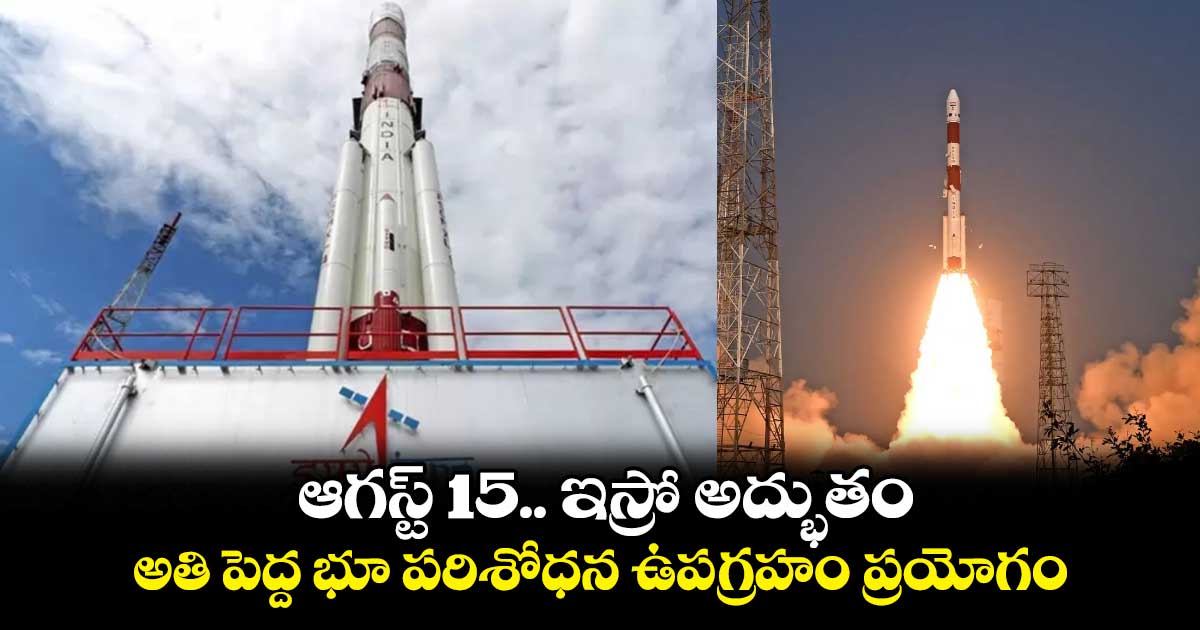 ఆగస్ట్ 15.. ఇస్రో అద్భుతం.. అతి పెద్ద భూ పరిశోధన ఉపగ్రహం ప్రయోగం