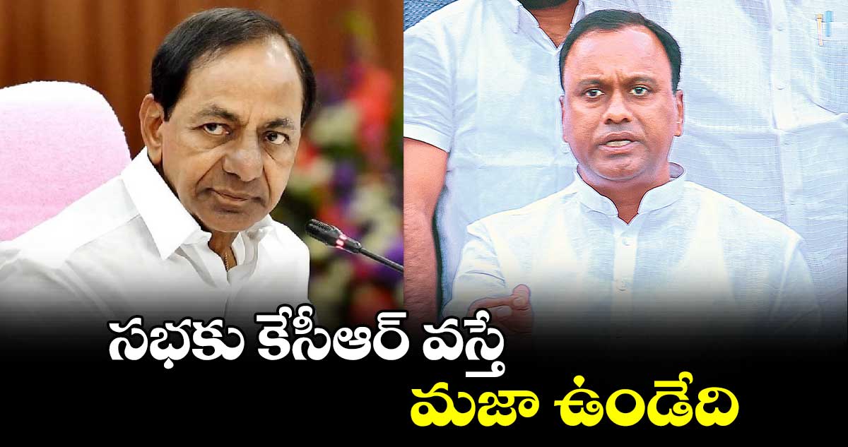 సభకు కేసీఆర్ వస్తే మజా ఉండేది