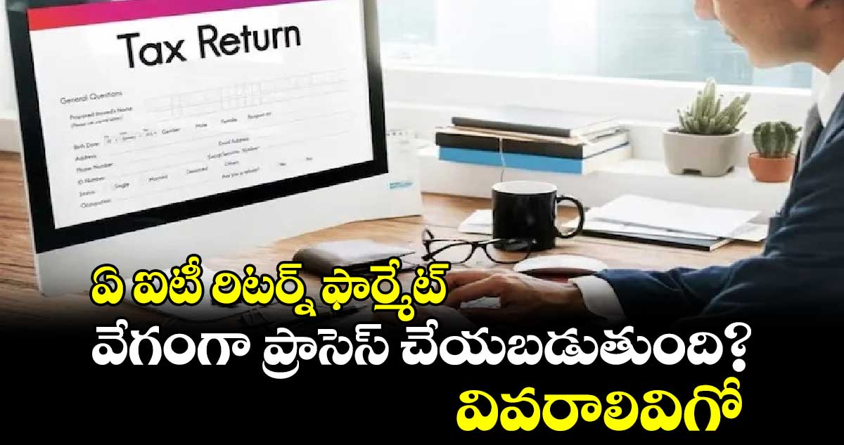 ITR Return: ఏ ఐటీ రిటర్న్ ఫార్మేట్ వేగంగా ప్రాసెస్ చేయబడుతుంది?.. వివరాలివిగో