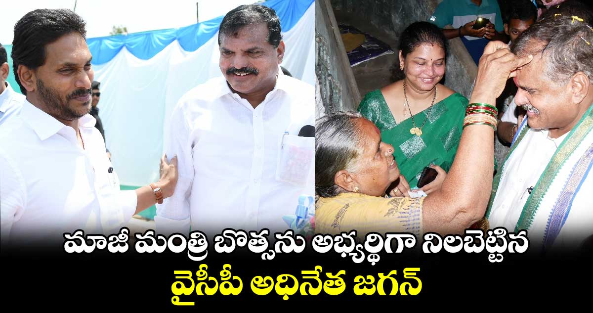 Botsa: మాజీ మంత్రి బొత్సను అభ్యర్థిగా నిలబెట్టిన జగన్