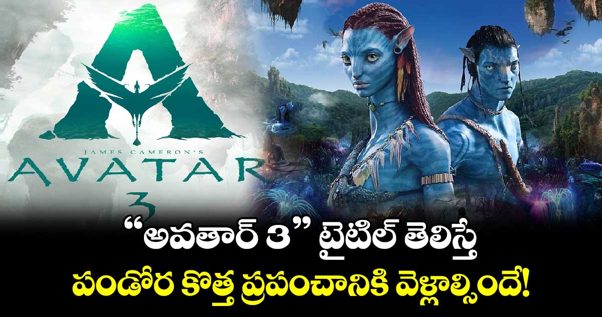 Avatar 3 Update: బిగ్ బ్రేకింగ్..“అవతార్ 3” టైటిల్, రిలీజ్ డేట్ అనౌన్స్ చేసిన మేకర్స్