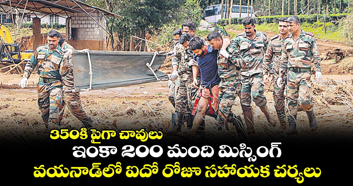 350కి పైగా చావులు.. ఇంకా 200 మంది మిస్సింగ్..​ వయనాడ్‌లో ఐదో రోజూ సహాయక చర్యలు