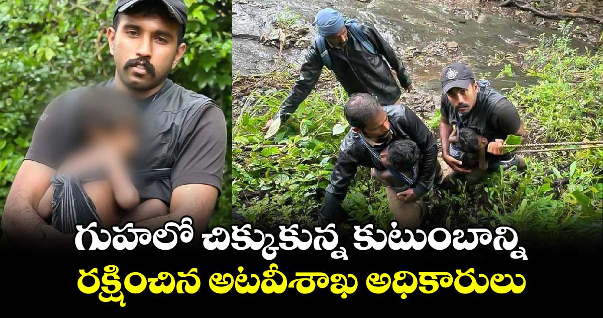 సెల్యూట్: గుహలో చిక్కుకున్న కుటుంబాన్ని రక్షించిన అటవీశాఖ అధికారులు