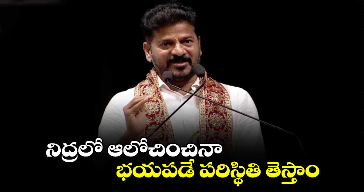 నిద్రలో ఆలోచించినా భయపడే పరిస్థితి తెస్తాం: సీఎం రేవంత్
