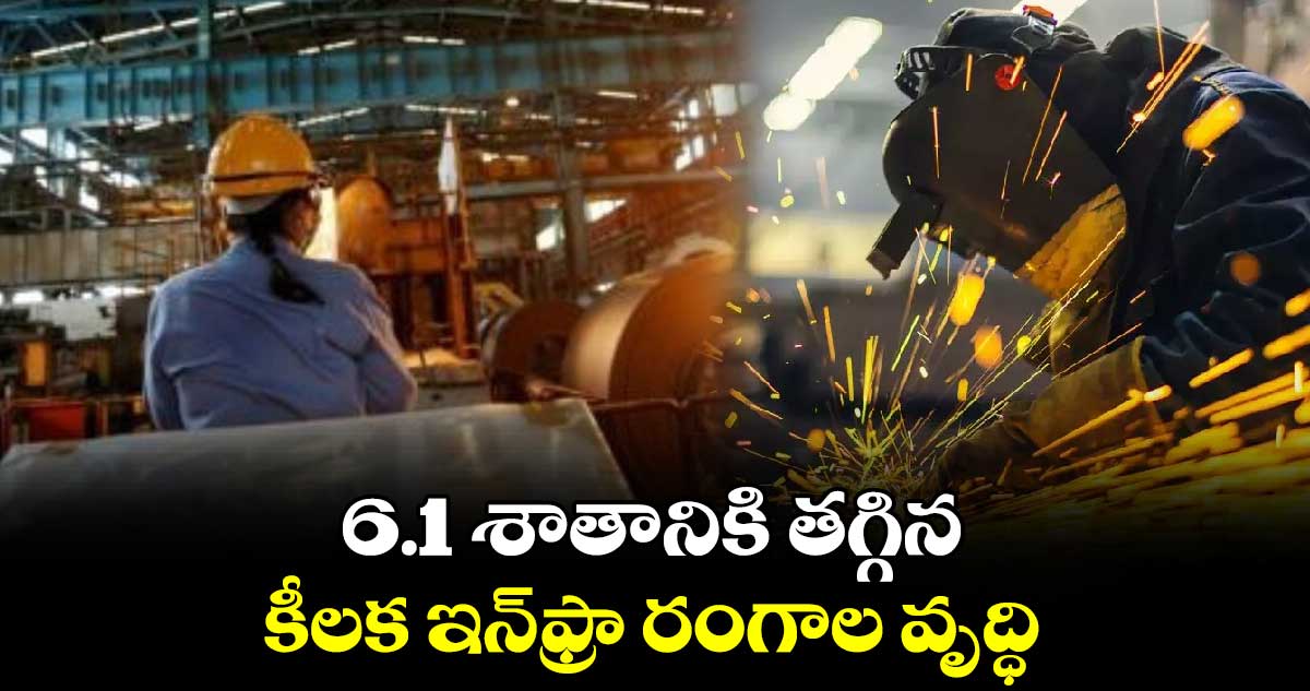 6.1 శాతానికి తగ్గిన కీలక ఇన్‌‌‌‌ఫ్రా రంగాల వృద్ధి  