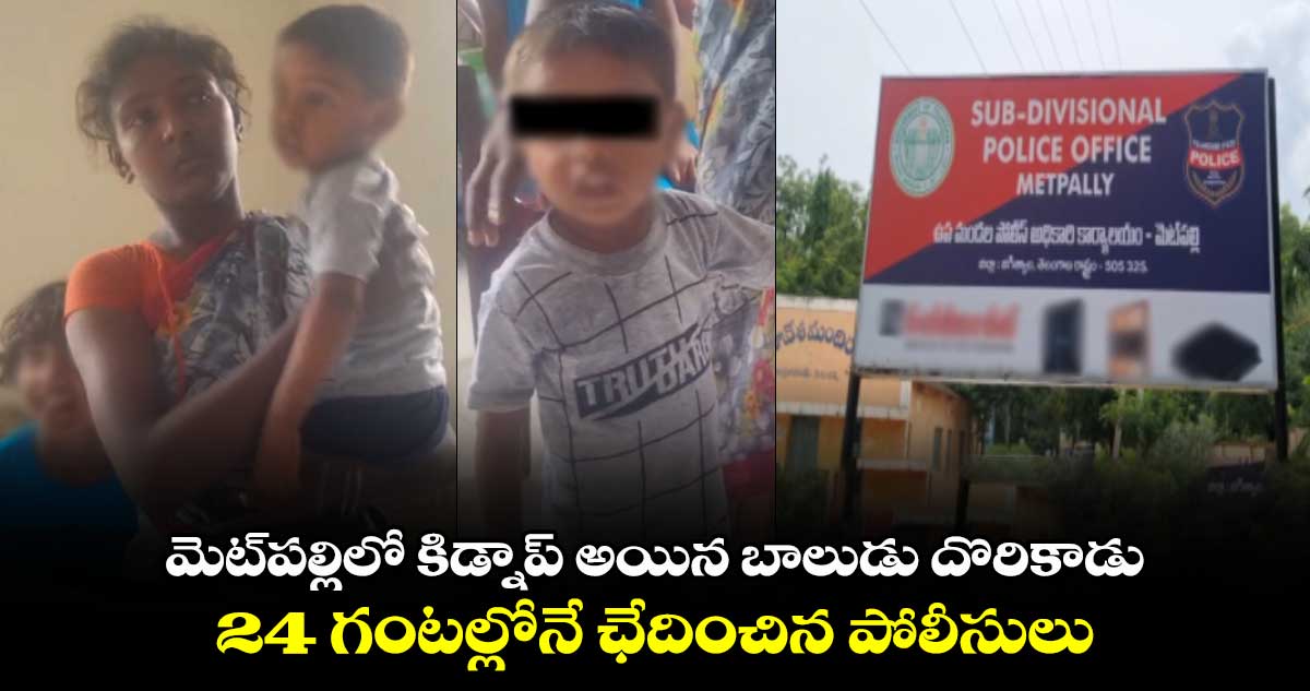 మెట్⁬పల్లిలో కిడ్నాప్ అయిన బాలుడు దొరికాడు..24 గంటల్లోనే ఛేదించిన పోలీసులు