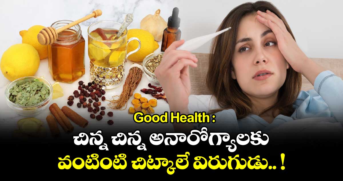 Good Health : చిన్న చిన్న అనారోగ్యాలకు వంటింటి చిట్కాలే విరుగుడు.. !