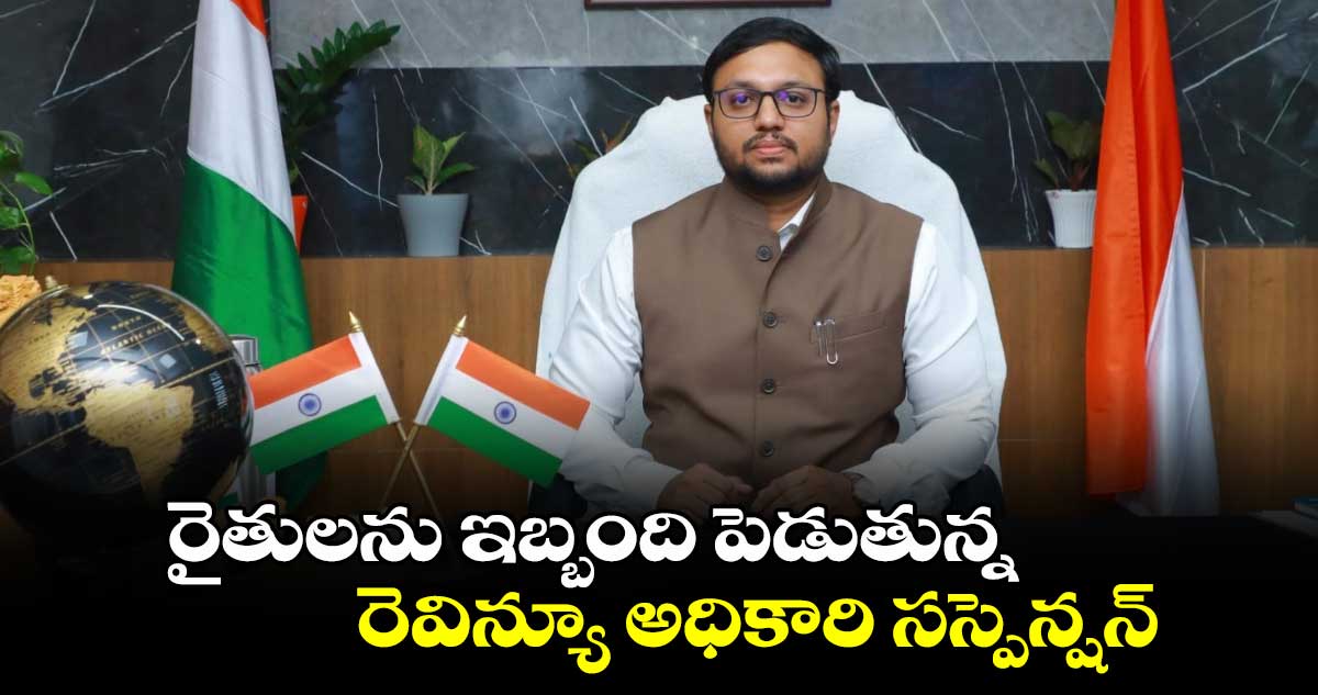 రైతులను ఇబ్బంది పెడుతున్న రెవిన్యూ అధికారి​ సస్పెన్షన్​