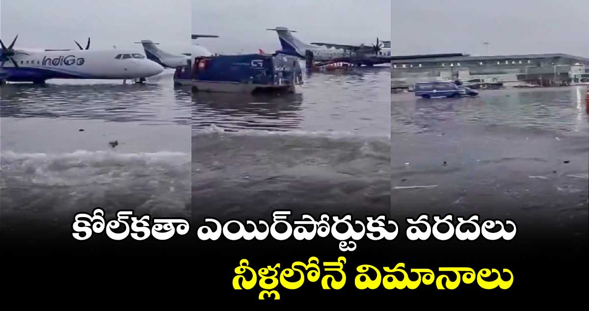కోల్కతా ఎయిర్పోర్టుకు వరదలు.. నీళ్లలోనే విమానాలు