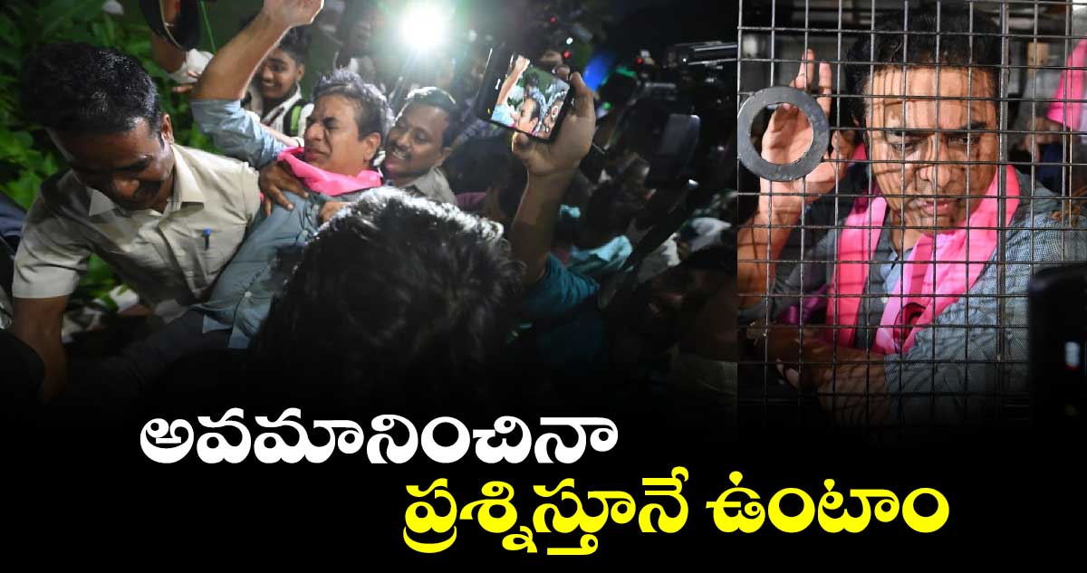 అవమానించినా ప్రశ్నిస్తూనే ఉంటాం: కేటీఆర్