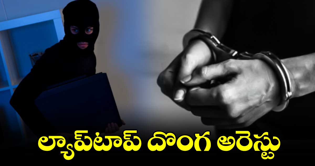 ల్యాప్​టాప్​ దొంగ అరెస్టు