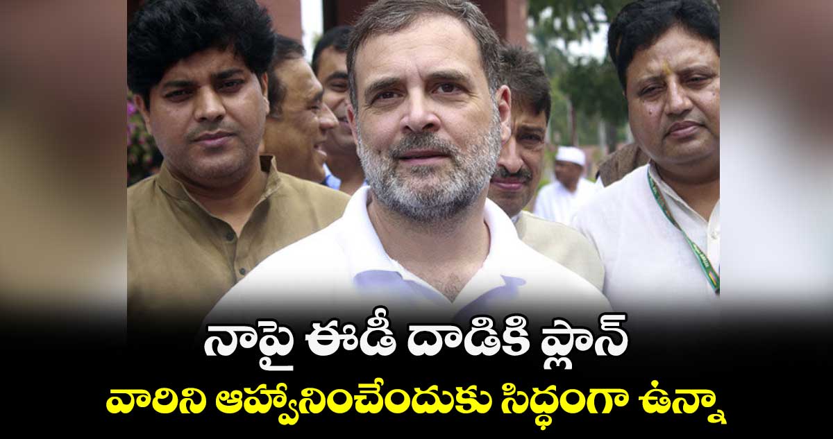 నాపై ఈడీ దాడికి ప్లాన్.. వారిని ఆహ్వానించేందుకు సిద్ధంగా ఉన్నా: రాహుల్ గాంధీ