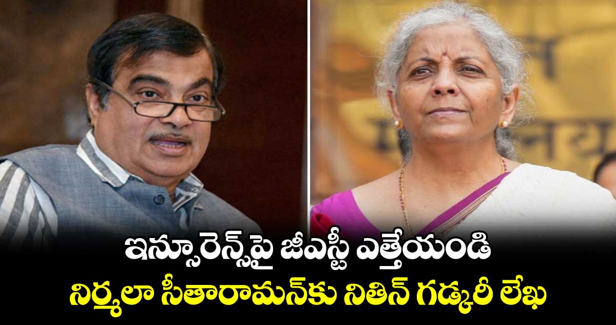 ఇన్సూరెన్స్‌‌‌‌‌‌‌‌పై జీఎస్టీ ఎత్తేయండి.. నిర్మలా సీతారామన్​కు నితిన్ గడ్కరీ లేఖ