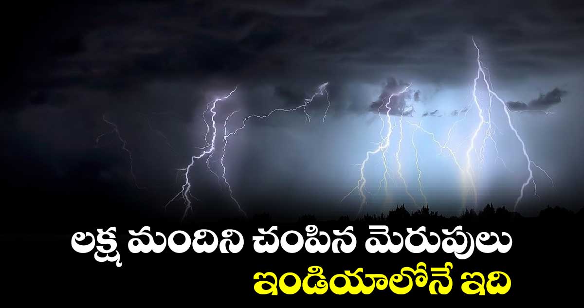 లక్ష మందిని చంపిన మెరుపులు..ఇండియాలోనే ఇది