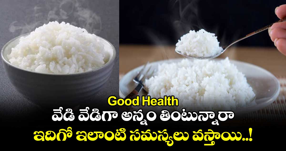 Good Health : వేడి వేడిగా అన్నం తింటున్నారా.. ఇదిగో ఇలాంటి సమస్యలు వస్తాయి..!