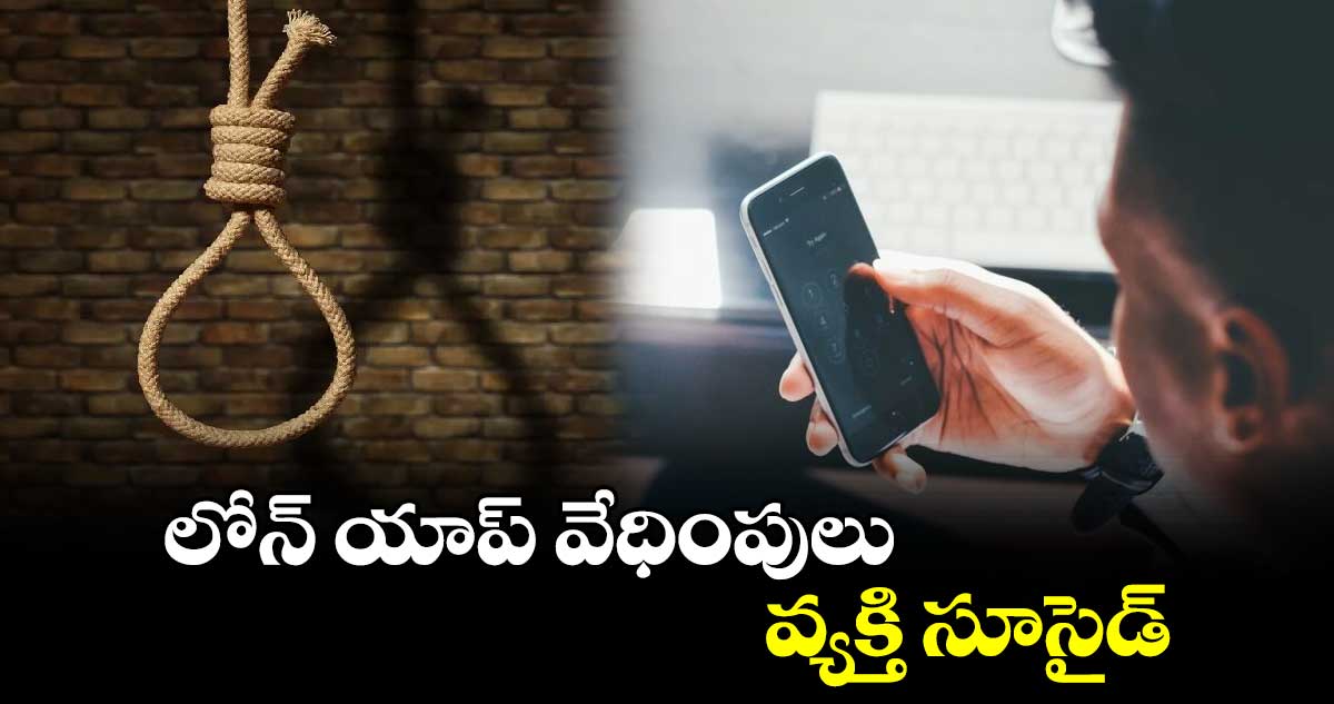 లోన్‌‌ యాప్‌‌ వేధింపులు..వ్యక్తి సూసైడ్‌‌