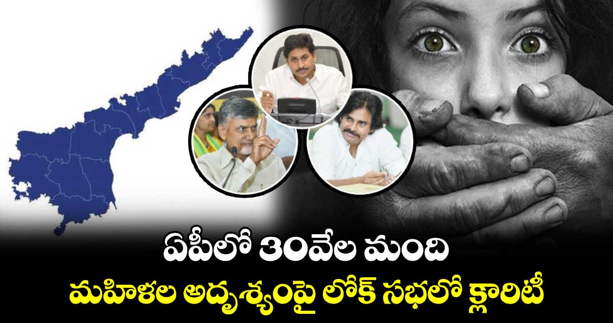 ఏపీలో 30వేల మంది మహిళల అదృశ్యంపై లోక్ సభలో క్లారిటీ...