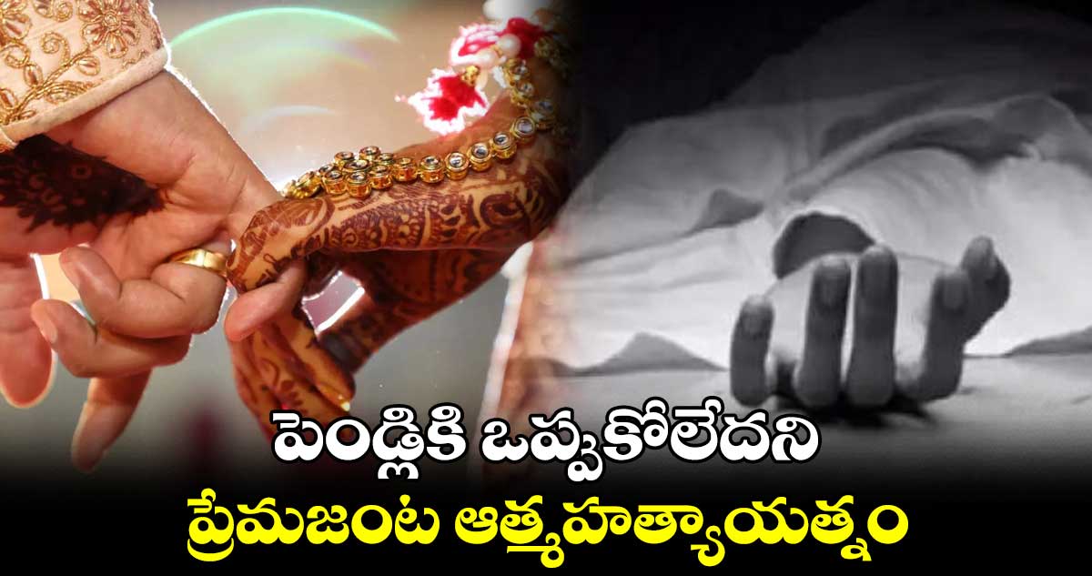 పెండ్లికి ఒప్పుకోలేదని ప్రేమజంట ఆత్మహత్యాయత్నం