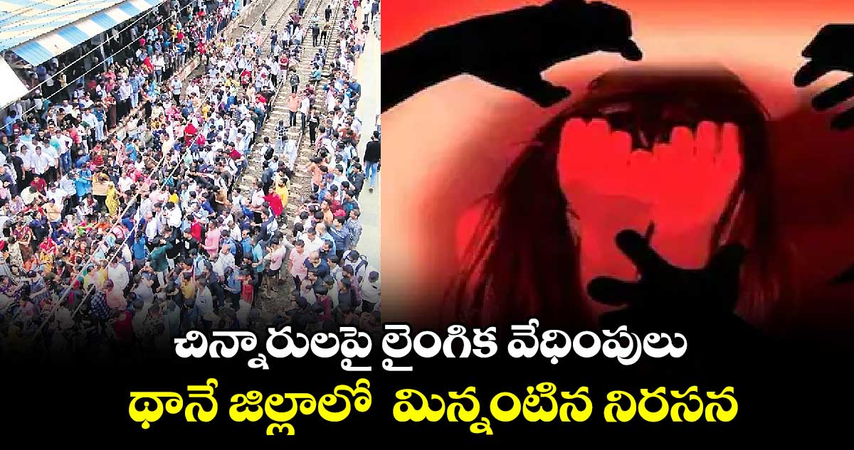 చిన్నారులపై లైంగిక వేధింపులు.. థానే జిల్లాలో మిన్నంటిన నిరసన