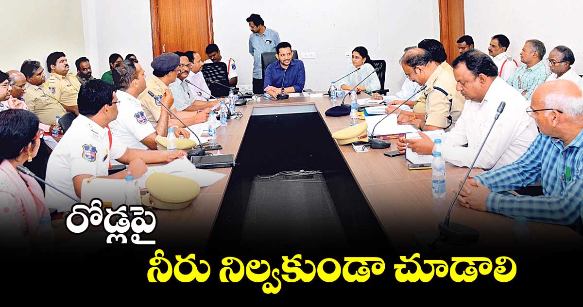 రోడ్లపై నీరు నిల్వకుండా చూడాలి... మల్కాజిగిరి కలెక్టర్ గౌతమ్