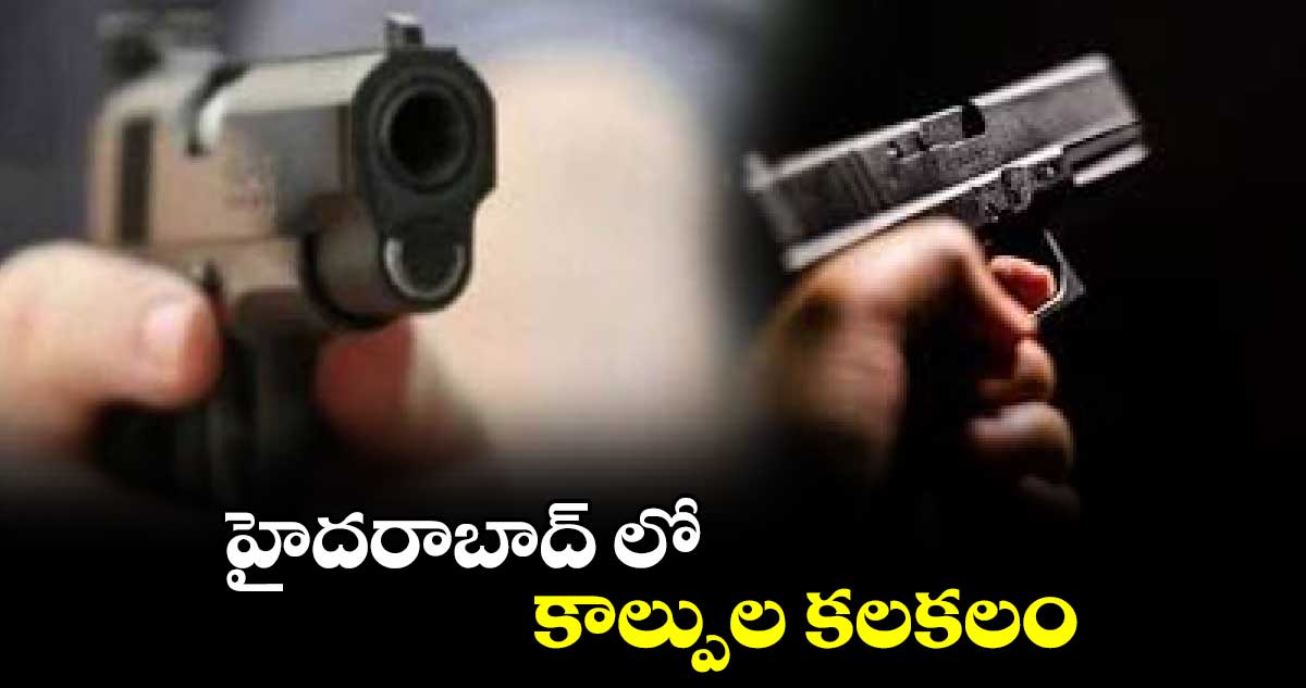 హైదరాబాద్ లో కాల్పుల కలకలం