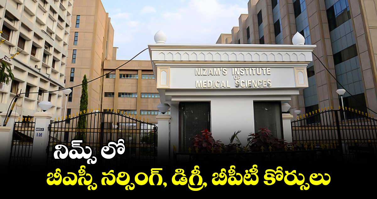 నిమ్స్ లో బీఎస్సీ నర్సింగ్, డిగ్రీ, బీపీటీ కోర్సులు