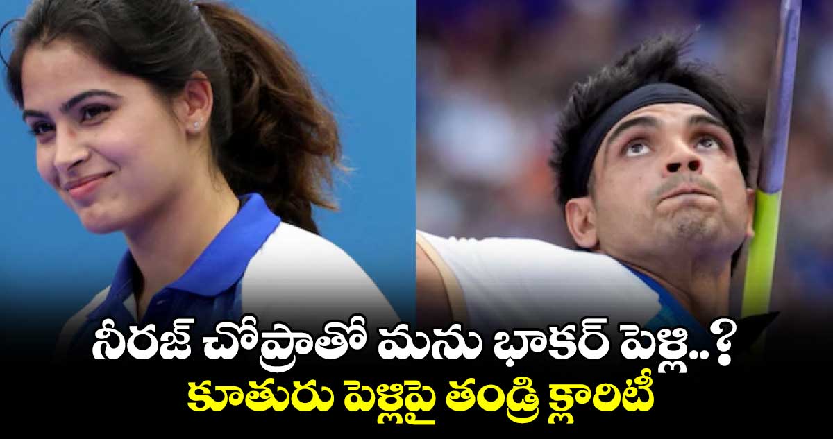 Neeraj Chopra- Manu Bhaker: నీరజ్ చోప్రాతో మను భాకర్ పెళ్లి..? కూతురు పెళ్లిపై తండ్రి క్లారిటీ