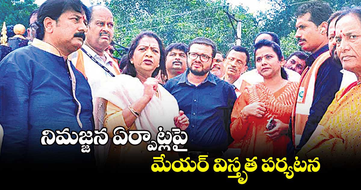 నిమజ్జన ఏర్పాట్లపై మేయర్ విస్తృత పర్యటన