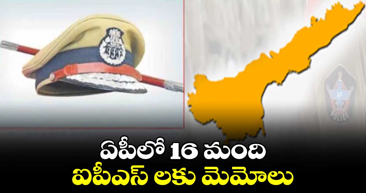 ఏపీలో 16 మంది ఐపీఎస్ లకు మెమోలు