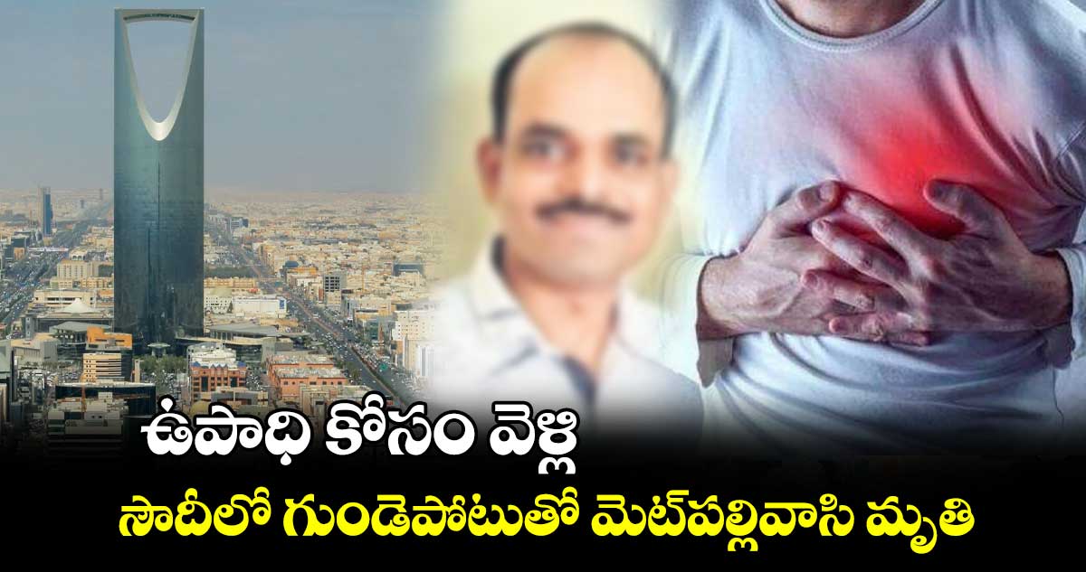 ఉపాధి కోసం వెళ్లి.. సౌదీలో గుండెపోటుతో మెట్‌‌‌‌‌‌‌‌‌‌‌‌‌‌‌‌పల్లివాసి మృతి