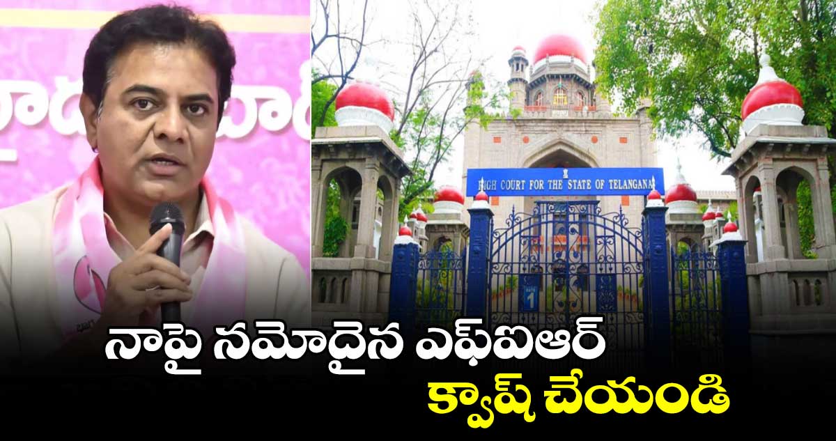 నాపై నమోదైన ఎఫ్ఐఆర్ క్వాష్ చేయండి: కేటీఆర్