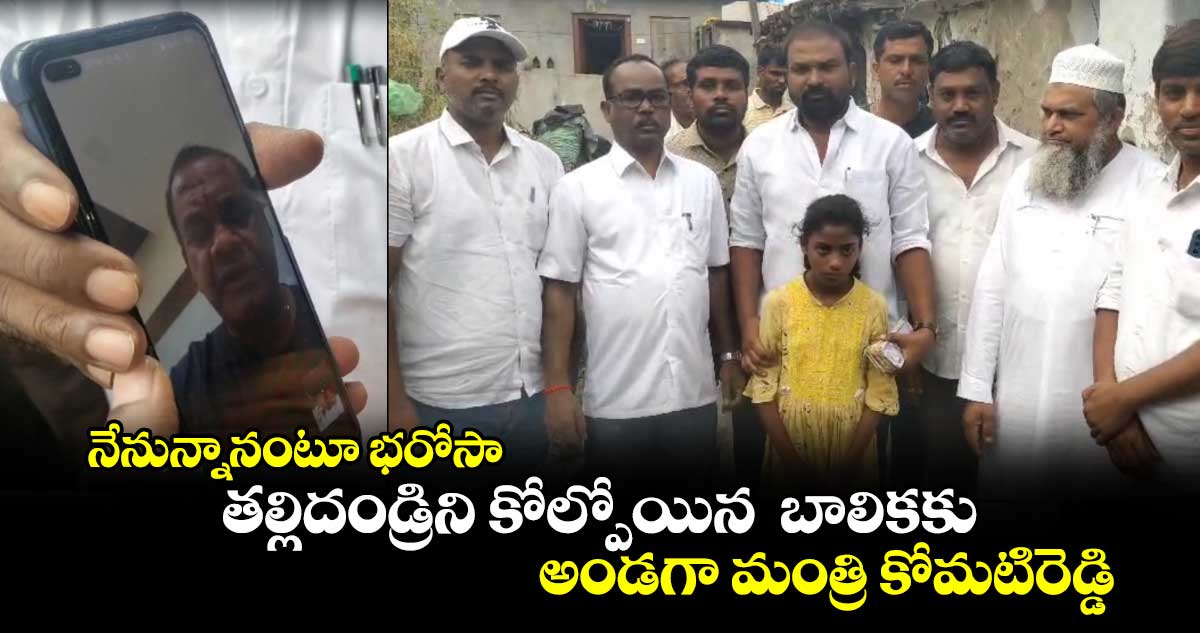 నేనున్నానంటూ భరోసా.. తల్లిదండ్రిని కోల్పోయిన  బాలికకు అండగా మంత్రి కోమటిరెడ్డి 