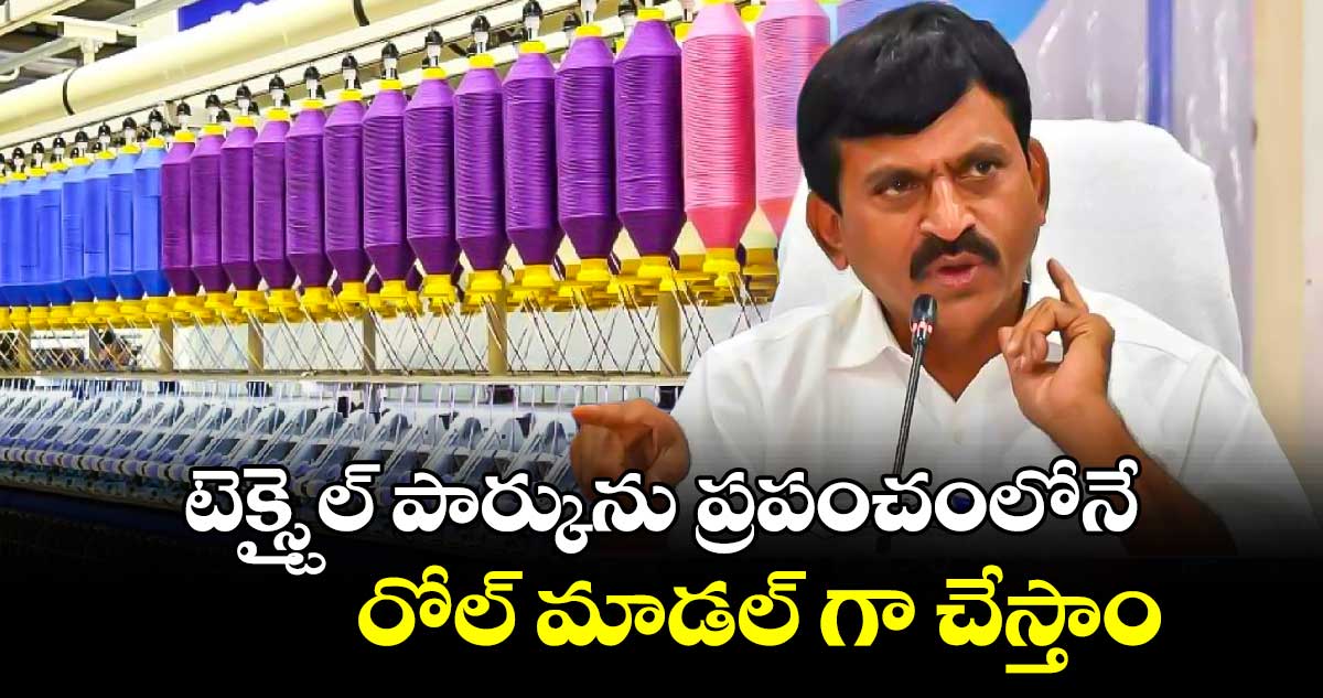 టెక్స్టైల్ పార్కును ప్రపంచంలోనే రోల్ మాడల్ గా చేస్తాం.. పొంగులేటి