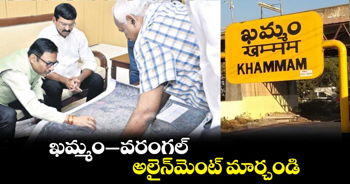 ఖమ్మం–వరంగల్ అలైన్​మెంట్ మార్చండి