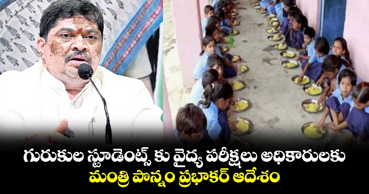 గురుకుల స్టూడెంట్స్ కు వైద్య పరీక్షలు అధికారులకు మంత్రి పొన్నం ప్రభాకర్ ​ఆదేశం