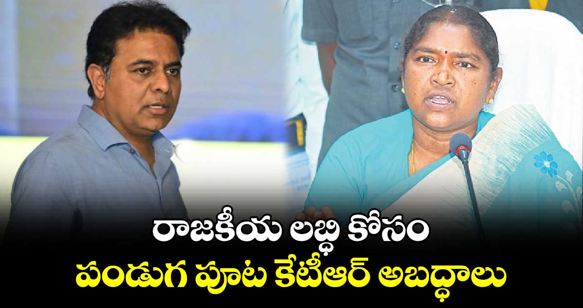 రాజకీయ లబ్ధి కోసం పండుగ పూట కేటీఆర్ అబద్ధాలు.. మంత్రి సీతక్క