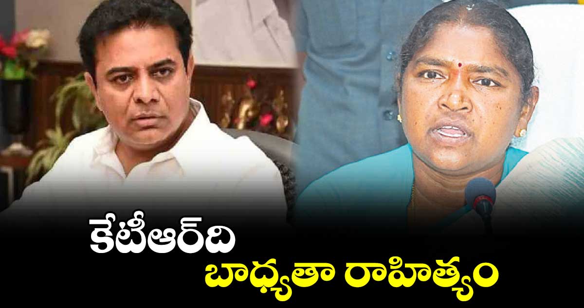 కేటీఆర్ది బాధ్యతా రాహిత్యం : సీతక్క