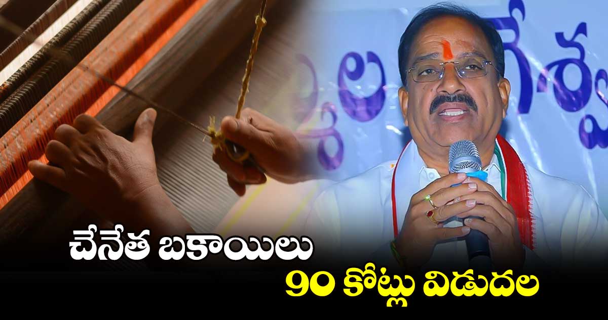 చేనేత బకాయిలు 90 కోట్లు విడుదల : తుమ్మల నాగేశ్వరరావు