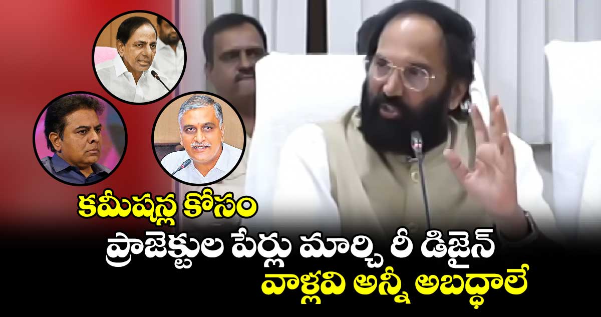 కమీషన్ల కోసం ప్రాజెక్టుల పేర్లు మార్చి రీ డిజైన్.. వాళ్లవి అన్నీ అబద్ధాలే : ఉత్తమ్