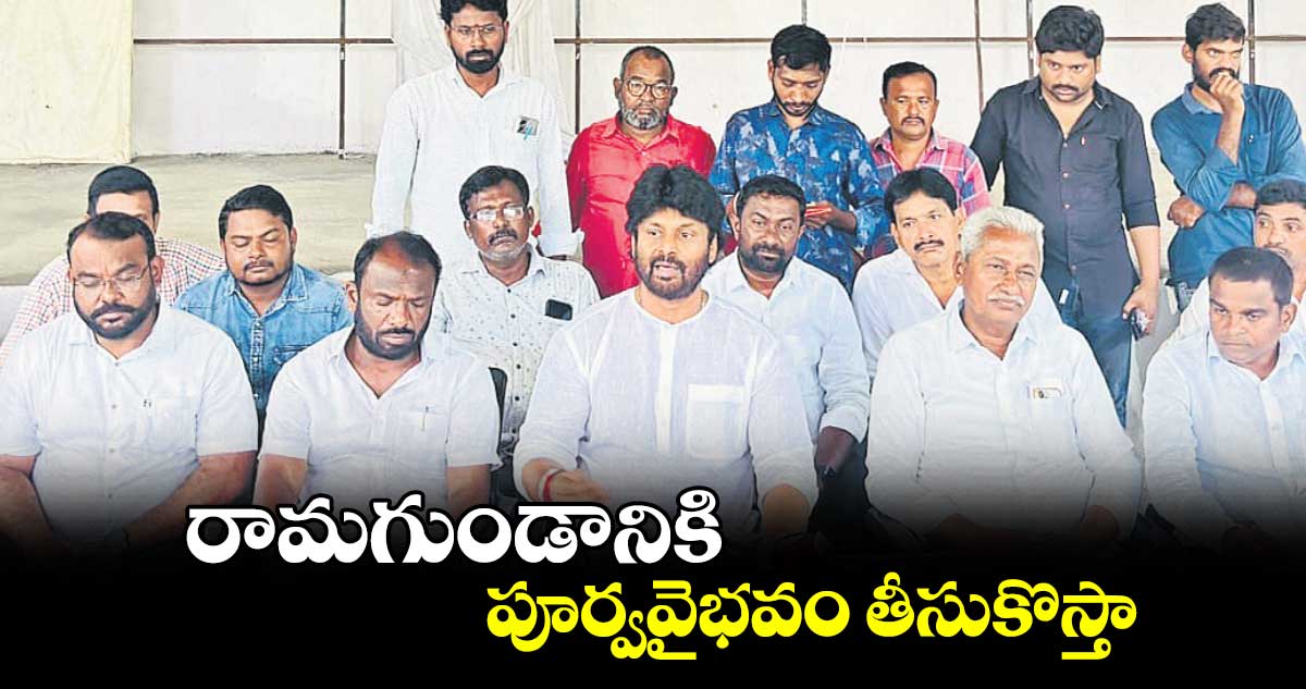 రామగుండానికి పూర్వవైభవం తీసుకొస్తా: ఎమ్మెల్యే ఎంఎస్​ రాజ్​ఠాకూర్​