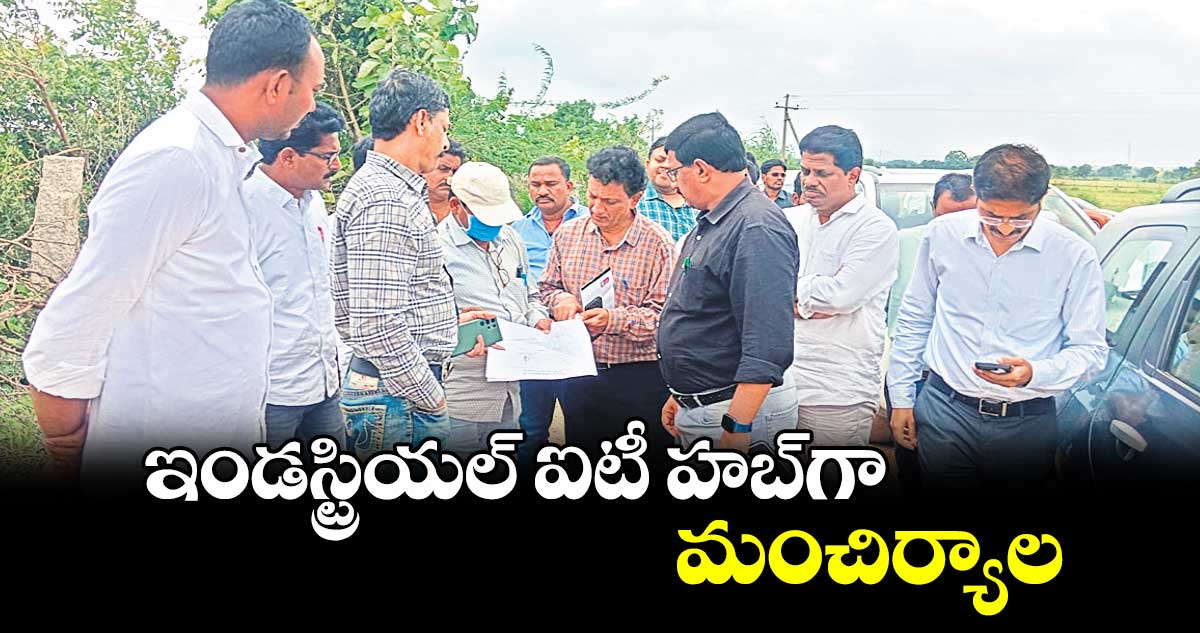 ఇండస్ట్రియల్​ ఐటీ హబ్​గా మంచిర్యాల 