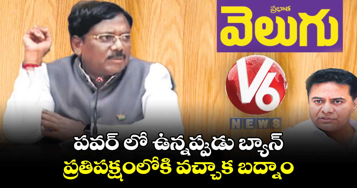 పవర్ లో ఉన్నప్పుడు బ్యాన్ : ప్రతిపక్షంలోకి  వచ్చాక బద్నాం