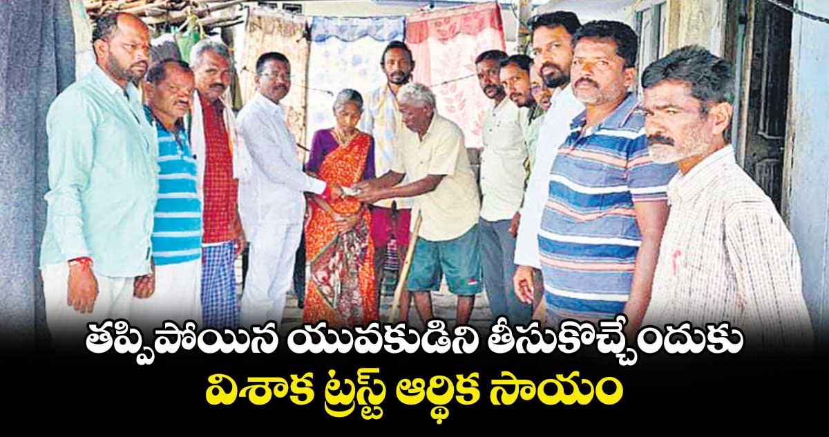 తప్పిపోయిన యువకుడిని తీసుకొచ్చేందుకు విశాక ట్రస్ట్ ఆర్థిక సాయం 