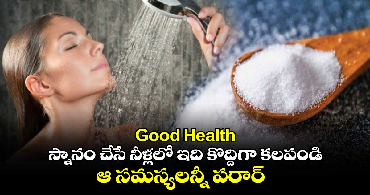 Good Health: స్నానం చేసే నీళ్లలో ఇది కొద్దిగా కలపండి.. ఆ సమస్యలన్నీ పరార్​ 