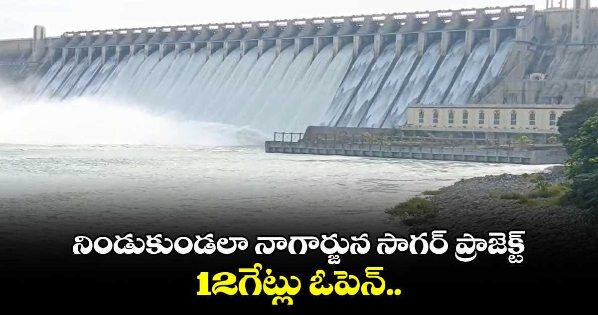 నిండుకుండలా నాగార్జున సాగర్ ప్రాజెక్ట్..12గేట్లు ఓపెన్..