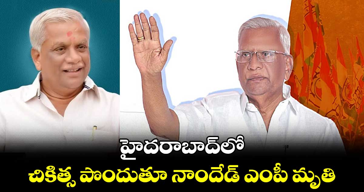 హైదరాబాద్లో చికిత్స పొందుతూ నాందేడ్ ఎంపీ మృతి